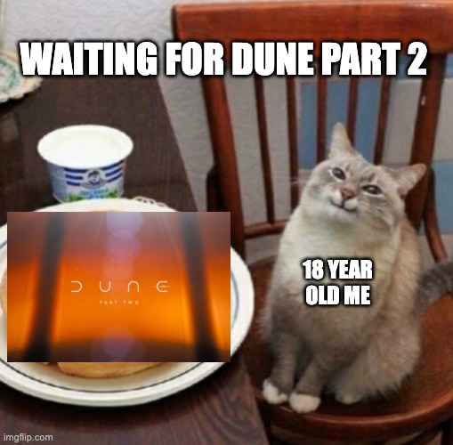 Waiting for Dune part 2 | WAITING FOR DUNE PART 2; 18 YEAR OLD ME | image tagged in dune,cats,cat likes their waffle | made w/ Imgflip meme maker