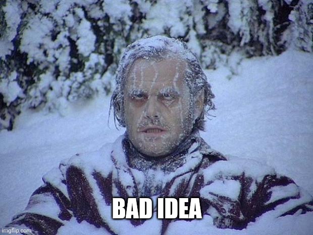 Jack Nicholson The Shining Snow Meme | BAD IDEA | image tagged in memes,jack nicholson the shining snow | made w/ Imgflip meme maker