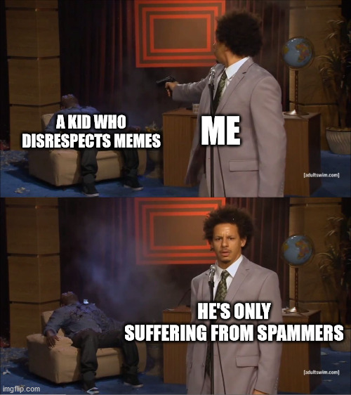 Who Killed Hannibal | A KID WHO DISRESPECTS MEMES; ME; HE'S ONLY SUFFERING FROM SPAMMERS | image tagged in memes,who killed hannibal | made w/ Imgflip meme maker