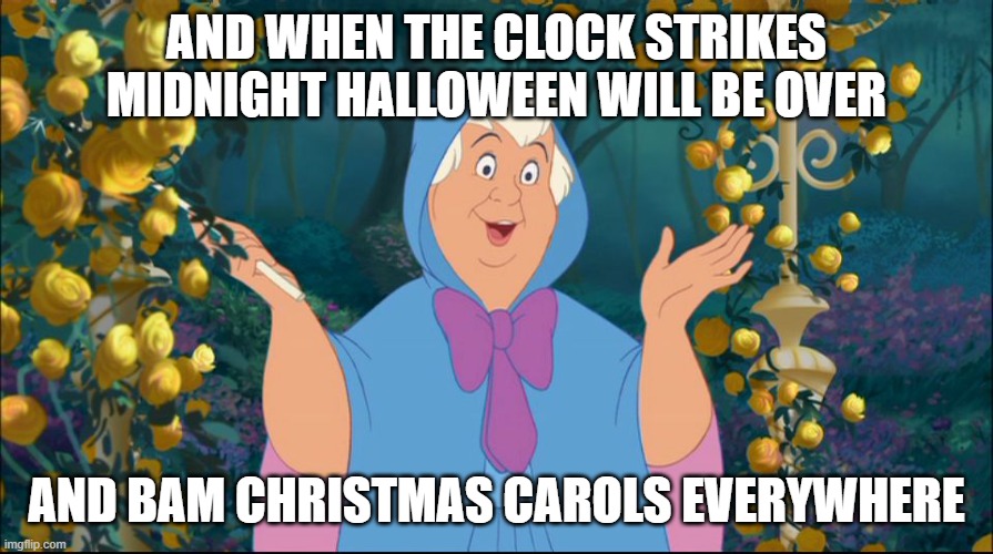 Cinderella Fairy  Godmother | AND WHEN THE CLOCK STRIKES MIDNIGHT HALLOWEEN WILL BE OVER; AND BAM CHRISTMAS CAROLS EVERYWHERE | image tagged in cinderella fairy godmother | made w/ Imgflip meme maker