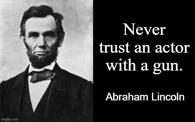 Internet quote | Never trust an actor with a gun. Abraham Lincoln | image tagged in abraham lincoln | made w/ Imgflip meme maker