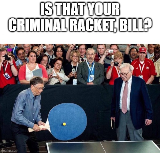  IS THAT YOUR CRIMINAL RACKET, BILL? | image tagged in big ping pong | made w/ Imgflip meme maker
