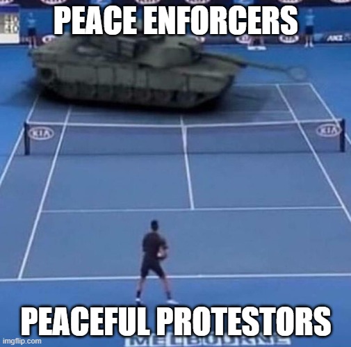 Tank vs Tennis Player | PEACE ENFORCERS; PEACEFUL PROTESTORS | image tagged in tank vs tennis player | made w/ Imgflip meme maker