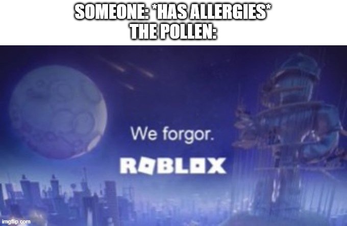 We forgor | SOMEONE: *HAS ALLERGIES*
THE POLLEN: | image tagged in we forgor | made w/ Imgflip meme maker