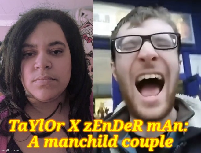 Taylor JoliCoeur X Zender Man (Oscar Ferguson) | TaYlOr X zEnDeR mAn: 
A manchild couple | image tagged in taylor jolicoeur,zender man,oscar ferguson,funny,manchild,memes | made w/ Imgflip meme maker