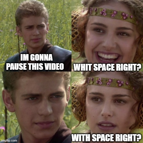 For the better right blank |  WHIT SPACE RIGHT? IM GONNA PAUSE THIS VIDEO; WITH SPACE RIGHT? | image tagged in for the better right blank | made w/ Imgflip meme maker