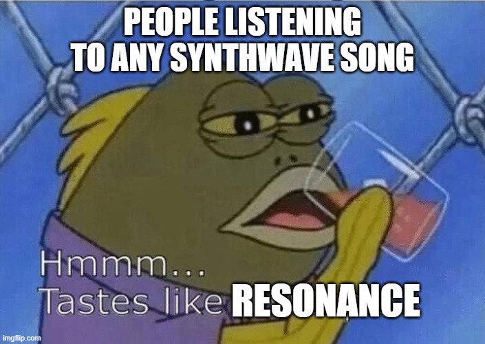 Resonance is good, but kinda overrated |  PEOPLE LISTENING TO ANY SYNTHWAVE SONG; RESONANCE | image tagged in blank tastes like disrespect,home,resonance,synthesis,synthesizer,music | made w/ Imgflip meme maker