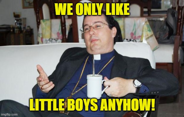 Sleazy Priest | WE ONLY LIKE LITTLE BOYS ANYHOW! | image tagged in sleazy priest | made w/ Imgflip meme maker