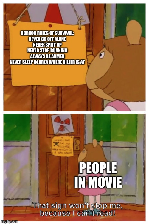 This sign won't stop me, because i cant read | HORROR RULES OF SURVIVAL:
NEVER GO OFF ALONE
NEVER SPLIT UP
NEVER STOP RUNNING
ALWAYS BE ARMED
NEVER SLEEP IN AREA WHERE KILLER IS AT; PEOPLE IN MOVIE | image tagged in this sign won't stop me because i cant read | made w/ Imgflip meme maker