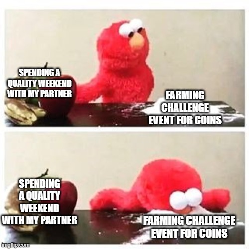 elmo cocaine | SPENDING A QUALITY WEEKEND WITH MY PARTNER; FARMING CHALLENGE EVENT FOR COINS; SPENDING A QUALITY WEEKEND WITH MY PARTNER; FARMING CHALLENGE EVENT FOR COINS | image tagged in elmo cocaine | made w/ Imgflip meme maker