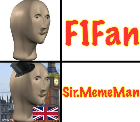 Welcome to the new era of F1Fan: Sir.MemeMan (will be Snowy_F1Fan in December, then return to F1Fan in January) | F1Fan Sir.MemeMan | image tagged in british meme man | made w/ Imgflip meme maker