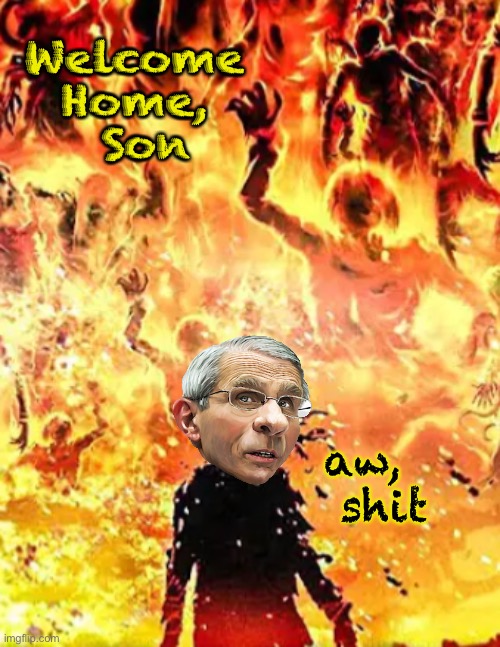 Can only go down, from here | Welcome 
Home, 
Son; aw,   shit | image tagged in memes,fauci,hell,pos | made w/ Imgflip meme maker