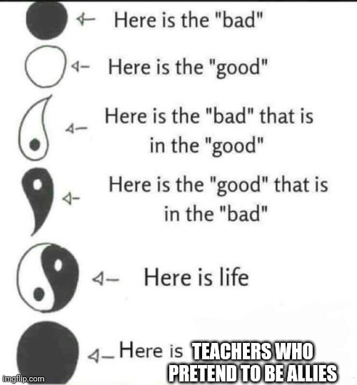 Here is the bad | TEACHERS WHO PRETEND TO BE ALLIES | image tagged in here is the bad | made w/ Imgflip meme maker