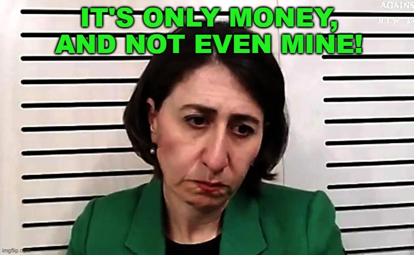 It's only money, and not even mine! | IT'S ONLY MONEY, AND NOT EVEN MINE! | image tagged in gladys berejiklian | made w/ Imgflip meme maker