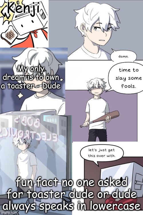 bad toaster dude temp | fun fact no one asked for toaster dude or dude always speaks in lowercase | image tagged in bad toaster dude temp | made w/ Imgflip meme maker