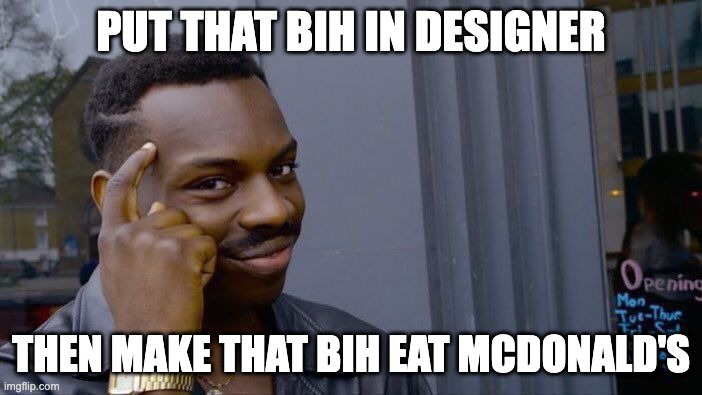 FOLLOW TY-44 | PUT THAT BIH IN DESIGNER; THEN MAKE THAT BIH EAT MCDONALD'S | image tagged in memes,roll safe think about it | made w/ Imgflip meme maker