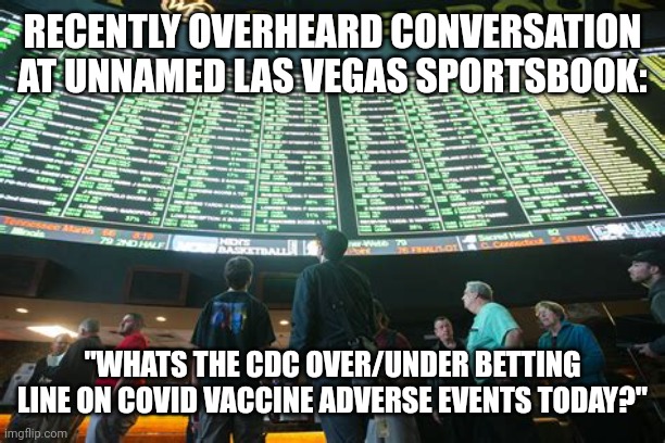 CDC OVER/UNDER BETTING LINE | RECENTLY OVERHEARD CONVERSATION AT UNNAMED LAS VEGAS SPORTSBOOK:; "WHATS THE CDC OVER/UNDER BETTING LINE ON COVID VACCINE ADVERSE EVENTS TODAY?" | image tagged in vegas sportsbook,political meme,covid-19,cdc | made w/ Imgflip meme maker