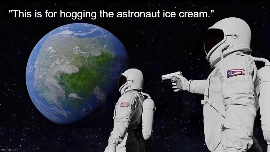 Astronaut humor: "This is for hogging the astronaut ice cream." |  "This is for hogging the astronaut ice cream." | image tagged in memes,funny memes,nasa,astronaut,humor,outer space | made w/ Imgflip meme maker