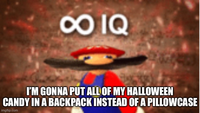 Infinite IQ | I’M GONNA PUT ALL OF MY HALLOWEEN CANDY IN A BACKPACK INSTEAD OF A PILLOWCASE | image tagged in infinite iq | made w/ Imgflip meme maker