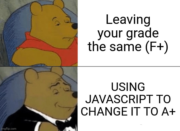 Sadly we cant | Leaving your grade the same (F+); USING JAVASCRIPT TO CHANGE IT TO A+ | image tagged in memes,tuxedo winnie the pooh | made w/ Imgflip meme maker