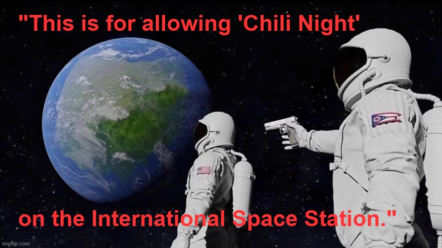 Astronaut humor: "This is for allowing 'Chili Night' on the International Space Station." #NASA #SpaceX #ISS | "This is for allowing 'Chili Night'; on the International Space Station." | image tagged in memes,funny memes,nasa,international space station,space,farts | made w/ Imgflip meme maker