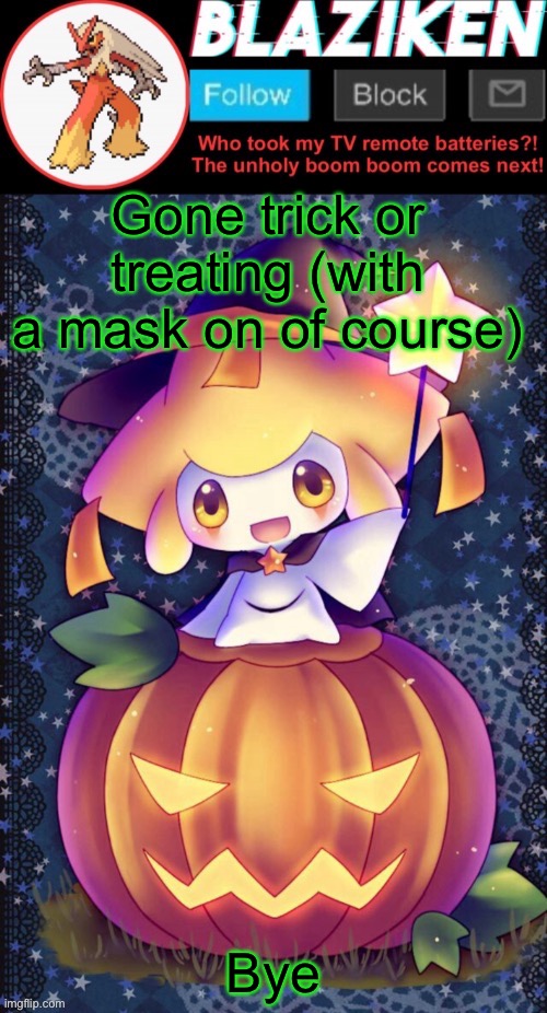 Gone trick or treating (with a mask on of course); Bye | image tagged in haha blaziken i stole your template cry about it bitchhhh | made w/ Imgflip meme maker