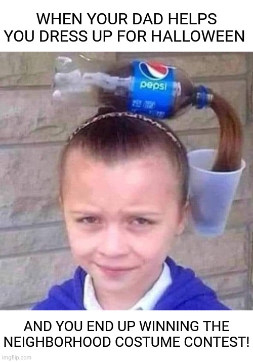 Soda Hair | WHEN YOUR DAD HELPS YOU DRESS UP FOR HALLOWEEN; AND YOU END UP WINNING THE NEIGHBORHOOD COSTUME CONTEST! | image tagged in pepsi,soda,hair,halloween,costume,happy halloween | made w/ Imgflip meme maker