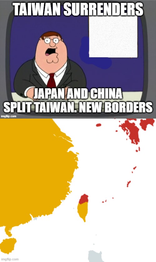 TAIWAN SURRENDERS; JAPAN AND CHINA SPLIT TAIWAN. NEW BORDERS | image tagged in news news | made w/ Imgflip meme maker