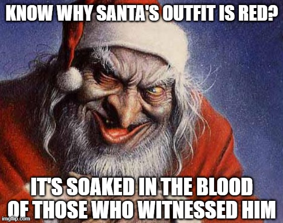 Now You Know Why... | KNOW WHY SANTA'S OUTFIT IS RED? IT'S SOAKED IN THE BLOOD OF THOSE WHO WITNESSED HIM | image tagged in evil santa | made w/ Imgflip meme maker
