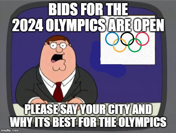 All countries allowed to bid | BIDS FOR THE 2024 OLYMPICS ARE OPEN; PLEASE SAY YOUR CITY AND WHY ITS BEST FOR THE OLYMPICS | image tagged in news news | made w/ Imgflip meme maker