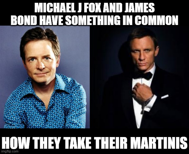 Drink Up | MICHAEL J FOX AND JAMES BOND HAVE SOMETHING IN COMMON; HOW THEY TAKE THEIR MARTINIS | image tagged in michael j fox,james bond | made w/ Imgflip meme maker