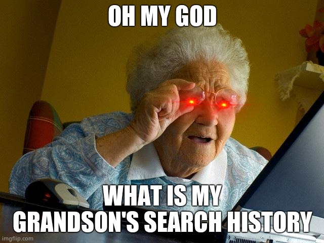 Grandma Finds The Internet | OH MY GOD; WHAT IS MY GRANDSON'S SEARCH HISTORY | image tagged in memes,grandma finds the internet | made w/ Imgflip meme maker