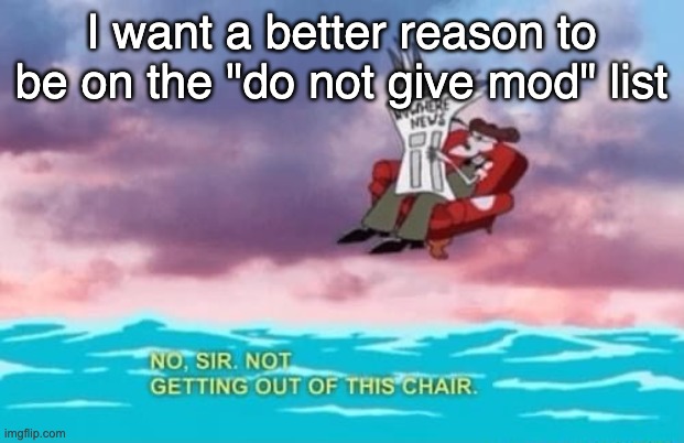 "troll" is a stupid reason | I want a better reason to be on the "do not give mod" list | image tagged in not getting out of this chair | made w/ Imgflip meme maker