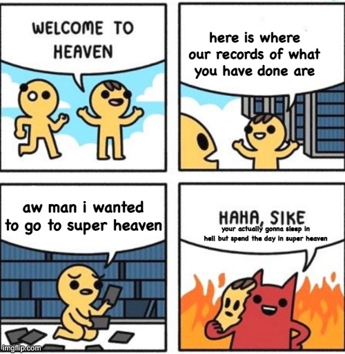 Welcome to heaven | here is where our records of what you have done are; aw man i wanted to go to super heaven; your actually gonna sleep in hell but spend the day in super heaven | image tagged in welcome to heaven | made w/ Imgflip meme maker