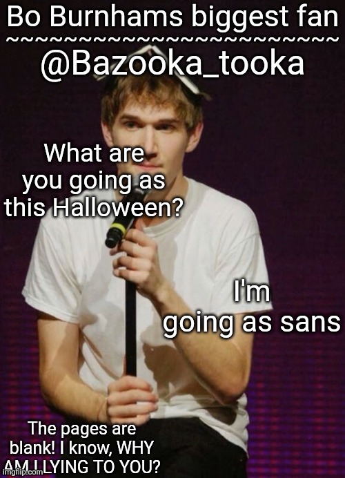 Bazookas Bo Burnham temp | What are you going as this Halloween? I'm going as sans | image tagged in bazookas bo burnham temp | made w/ Imgflip meme maker