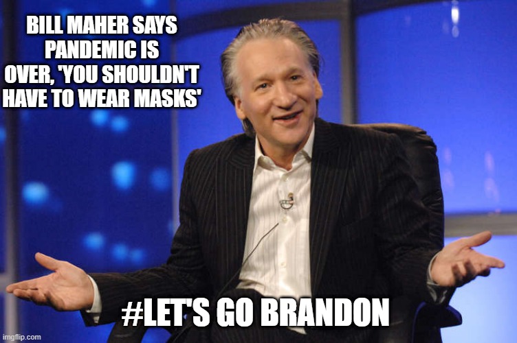 Even LIBrats say the scam is dead | BILL MAHER SAYS PANDEMIC IS OVER, 'YOU SHOULDN'T HAVE TO WEAR MASKS'; #LET'S GO BRANDON | image tagged in the truth | made w/ Imgflip meme maker