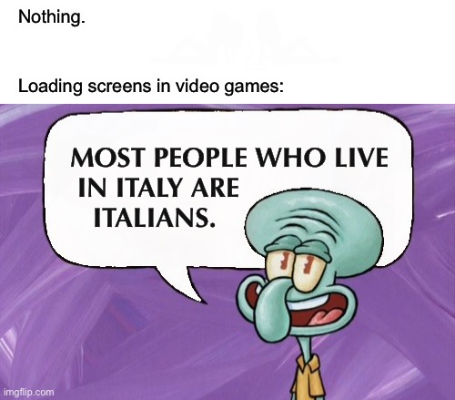 loading… | Nothing. Loading screens in video games:; MOST PEOPLE WHO LIVE
 IN ITALY ARE
   ITALIANS. | image tagged in funny,memes,video games,loading screen,fun facts with squidward,you don't say | made w/ Imgflip meme maker