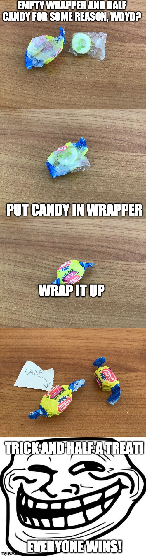 happy halloween everyone!! | EMPTY WRAPPER AND HALF CANDY FOR SOME REASON, WDYD? PUT CANDY IN WRAPPER; WRAP IT UP; TRICK AND HALF A TREAT! EVERYONE WINS! | image tagged in memes,troll face,funny,happy halloween,trick or treat,never gonna give you up | made w/ Imgflip meme maker