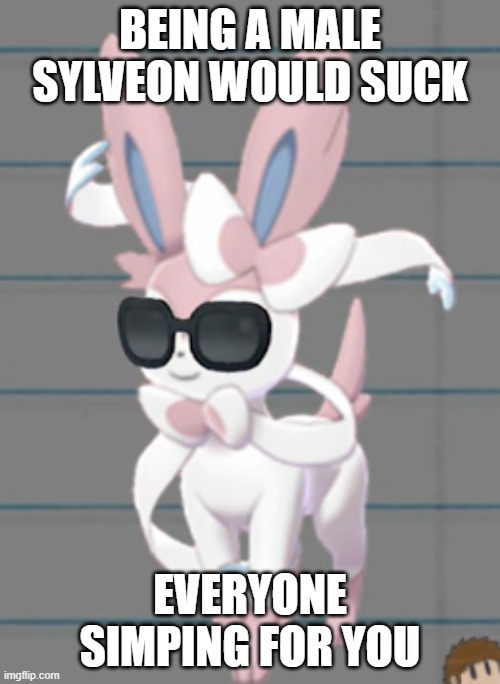 random message + dumb image = f u n n y | BEING A MALE SYLVEON WOULD SUCK; EVERYONE SIMPING FOR YOU | image tagged in savage sylveon | made w/ Imgflip meme maker