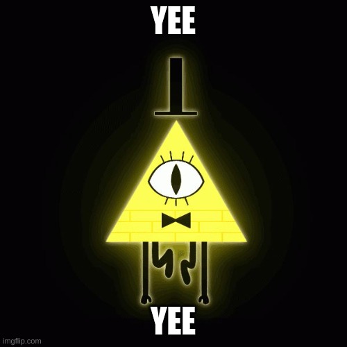 bill cipher says | YEE YEE | image tagged in bill cipher says | made w/ Imgflip meme maker