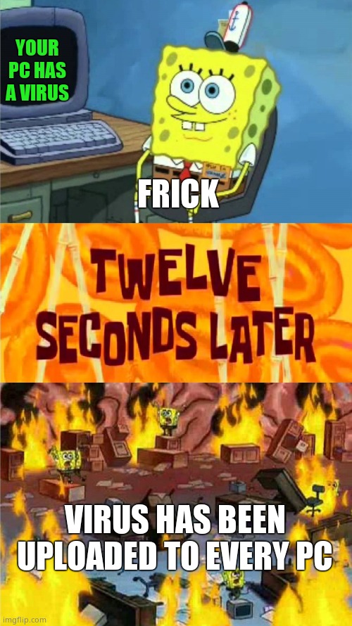 spongebob office rage | YOUR PC HAS A VIRUS; FRICK; VIRUS HAS BEEN UPLOADED TO EVERY PC | image tagged in spongebob office rage | made w/ Imgflip meme maker