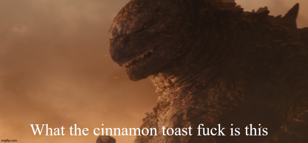 What the cinnamon toast f*ck is this Godzilla | image tagged in what the cinnamon toast f ck is this godzilla | made w/ Imgflip meme maker