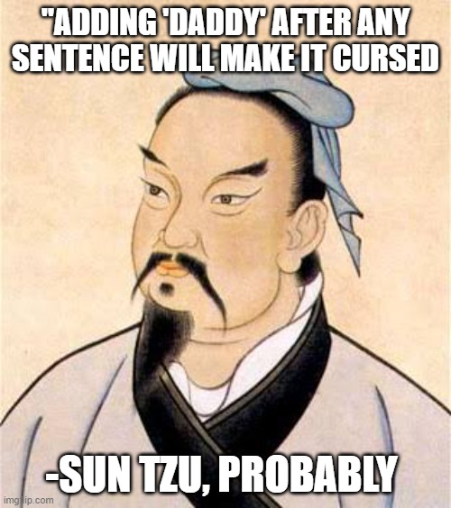 Try it! | "ADDING 'DADDY' AFTER ANY SENTENCE WILL MAKE IT CURSED; -SUN TZU, PROBABLY | image tagged in sun tzu,daddy,funny memes | made w/ Imgflip meme maker