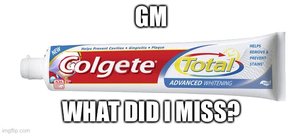 Colgete | GM; WHAT DID I MISS? | image tagged in colgete | made w/ Imgflip meme maker