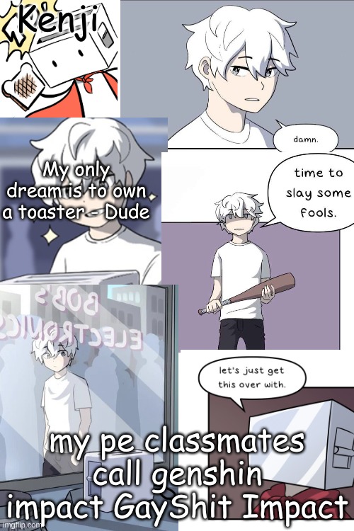 bad toaster dude temp | my pe classmates call genshin impact GayShit Impact | image tagged in bad toaster dude temp | made w/ Imgflip meme maker