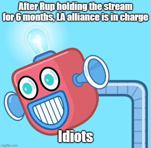 Do they really think it will hold now that they won? No, common sense party holds power, not LA Allience | After Rup holding the stream for 6 months, LA alliance is in charge; Idiots | image tagged in wubbzy's info robot | made w/ Imgflip meme maker