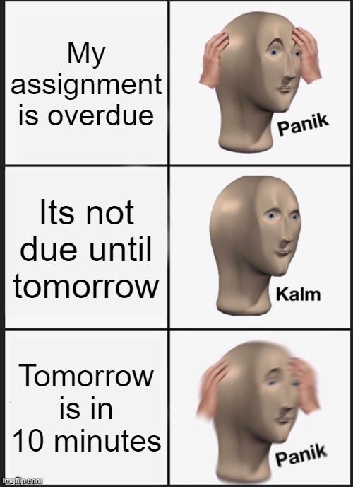 Panik Kalm Panik | My assignment is overdue; Its not due until tomorrow; Tomorrow is in 10 minutes | image tagged in memes,panik kalm panik | made w/ Imgflip meme maker