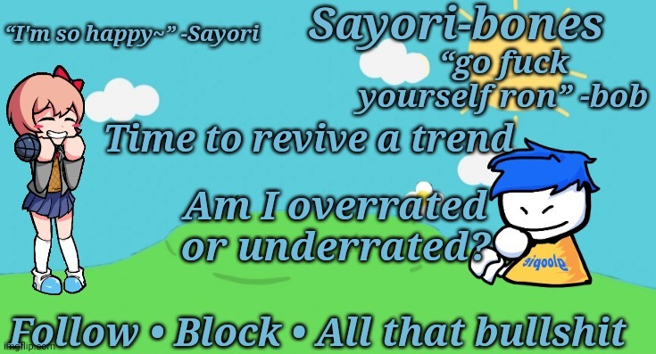 Sayori and Bob temp | Time to revive a trend; Am I overrated or underrated? | image tagged in sayori and bob temp | made w/ Imgflip meme maker