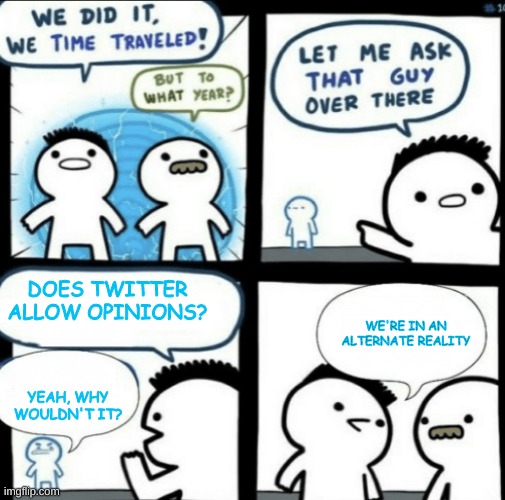 ' | DOES TWITTER ALLOW OPINIONS? WE'RE IN AN ALTERNATE REALITY; YEAH, WHY WOULDN'T IT? | made w/ Imgflip meme maker