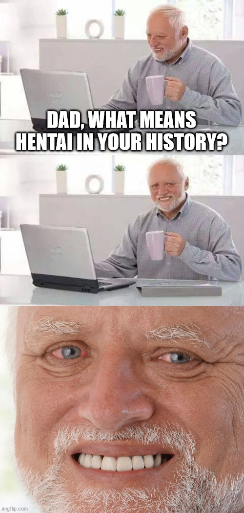 hentai | DAD, WHAT MEANS HENTAI IN YOUR HISTORY? | image tagged in memes,hide the pain harold | made w/ Imgflip meme maker
